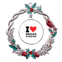 I Love Bread Pudding  Metal X mas Wreath Holly Leaf Ornament by ilovewhateva